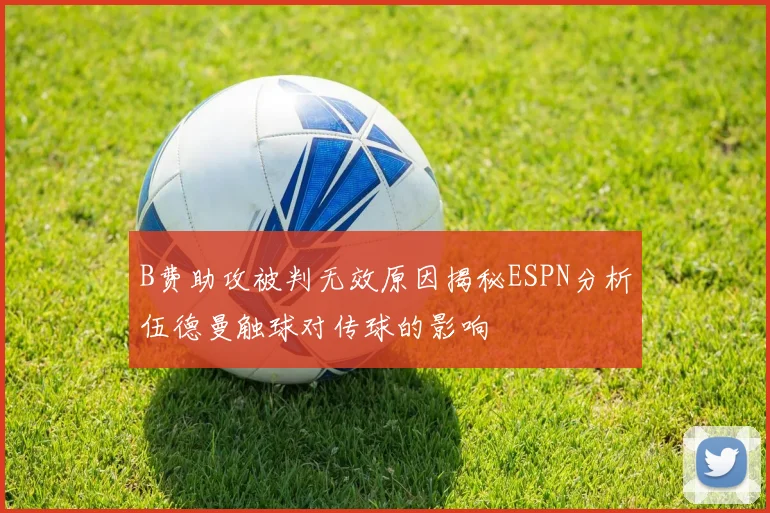 B费助攻被判无效原因揭秘ESPN分析伍德曼触球对传球的影响