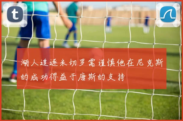 湖人追逐米切罗需谨慎他在尼克斯的成功得益于唐斯的支持