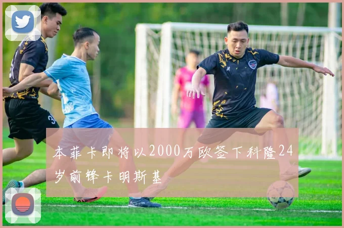 本菲卡即将以2000万欧签下科隆24岁前锋卡明斯基