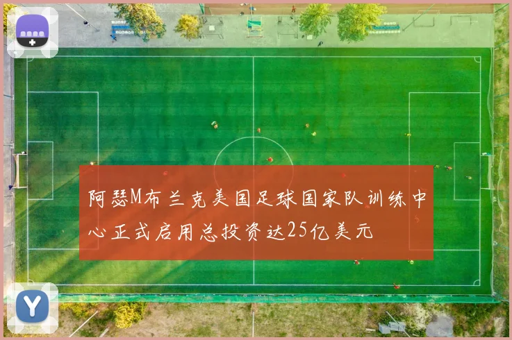 阿瑟M布兰克美国足球国家队训练中心正式启用总投资达25亿美元